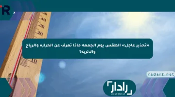 «تحذير عاجل» الطقس يوم الجمعة ماذا تعرف عن الحرارة والرياح والأتربة؟